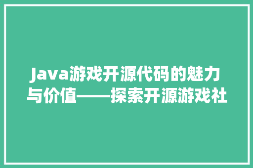 Java游戏开源代码的魅力与价值——探索开源游戏社区的无限可能