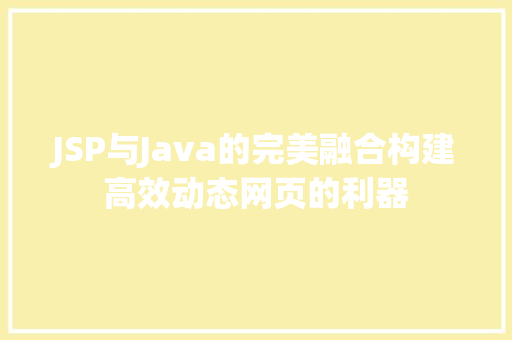 JSP与Java的完美融合构建高效动态网页的利器