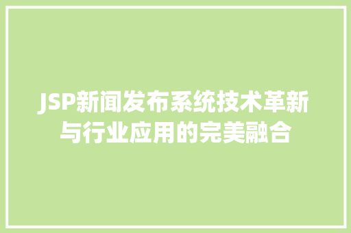 JSP新闻发布系统技术革新与行业应用的完美融合