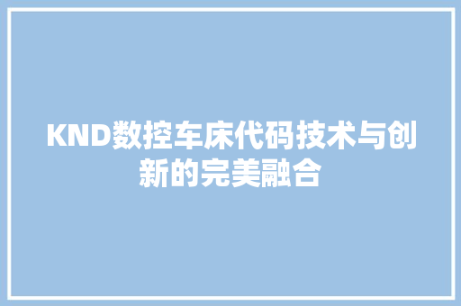 KND数控车床代码技术与创新的完美融合