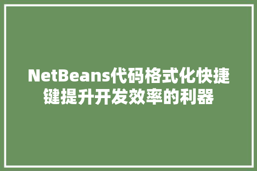 NetBeans代码格式化快捷键提升开发效率的利器 番茄病虫害防治
