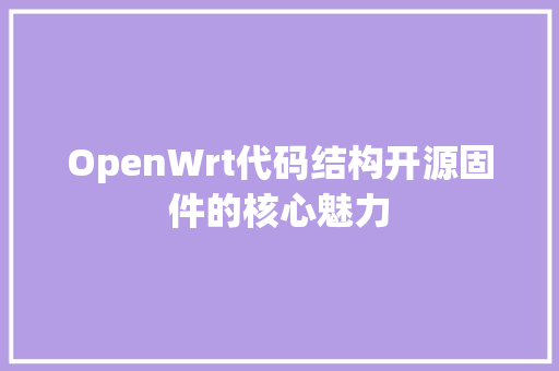 OpenWrt代码结构开源固件的核心魅力