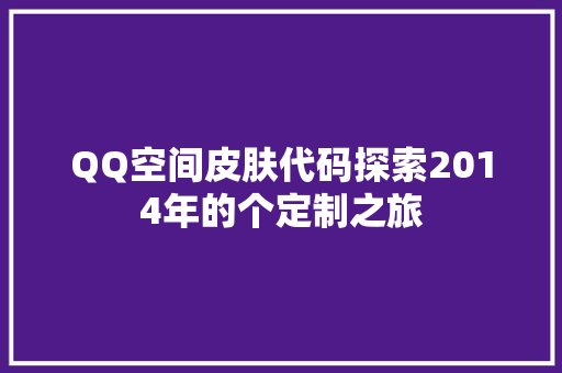 QQ空间皮肤代码探索2014年的个定制之旅