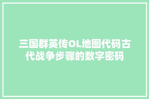 三国群英传OL地图代码古代战争步骤的数字密码 种植技巧