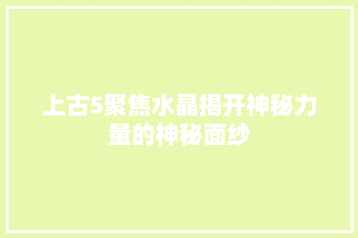 上古5聚焦水晶揭开神秘力量的神秘面纱
