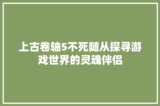 上古卷轴5不死随从探寻游戏世界的灵魂伴侣 农业常识