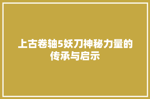 上古卷轴5妖刀神秘力量的传承与启示