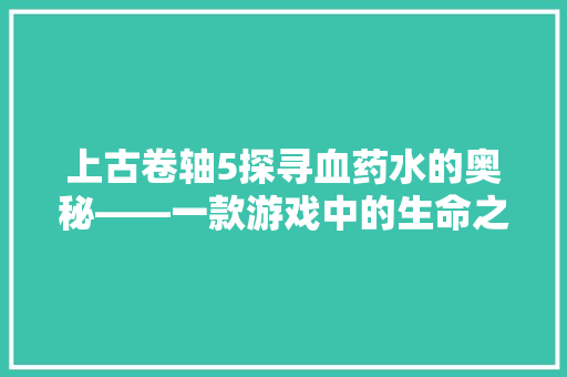 上古卷轴5探寻血药水的奥秘——一款游戏中的生命之源