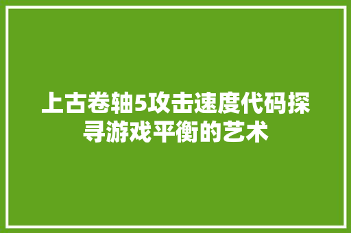 上古卷轴5攻击速度代码探寻游戏平衡的艺术