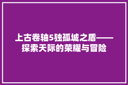 上古卷轴5独孤城之盾——探索天际的荣耀与冒险