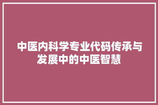 中医内科学专业代码传承与发展中的中医智慧
