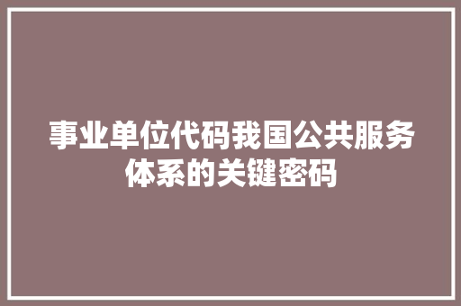 事业单位代码我国公共服务体系的关键密码 种植技巧