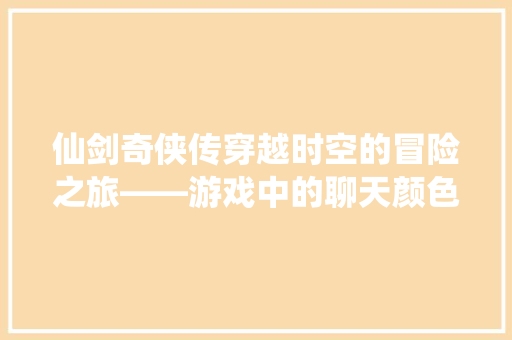 仙剑奇侠传穿越时空的冒险之旅——游戏中的聊天颜色代码
