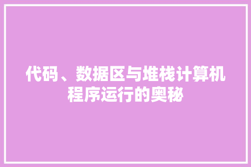代码、数据区与堆栈计算机程序运行的奥秘