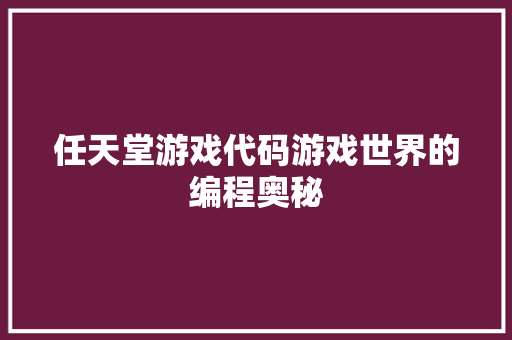 任天堂游戏代码游戏世界的编程奥秘