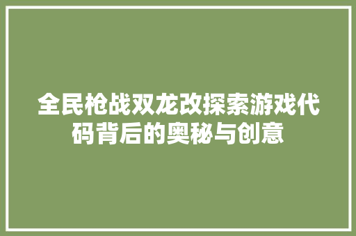 全民枪战双龙改探索游戏代码背后的奥秘与创意 土壤施肥