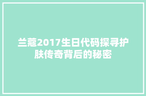 兰蔻2017生日代码探寻护肤传奇背后的秘密 植物种类