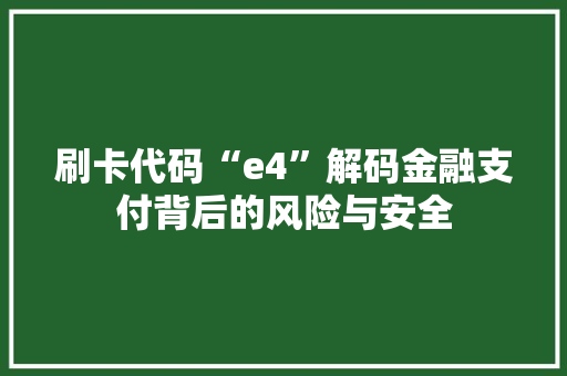 刷卡代码“e4”解码金融支付背后的风险与安全