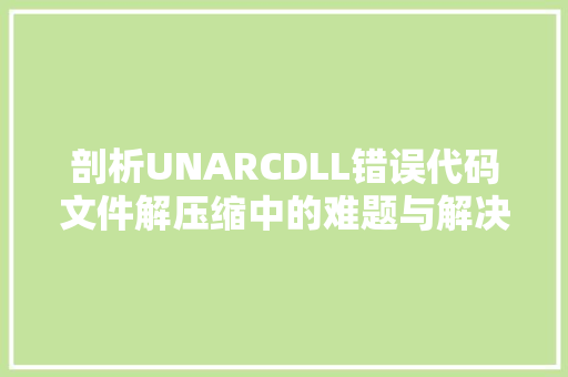 剖析UNARCDLL错误代码文件解压缩中的难题与解决方法 番茄病虫害防治
