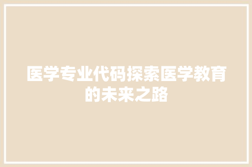 医学专业代码探索医学教育的未来之路