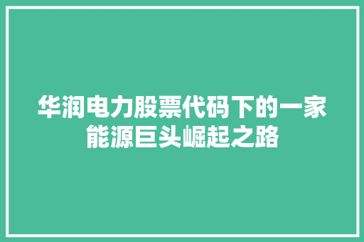 华润电力股票代码下的一家能源巨头崛起之路