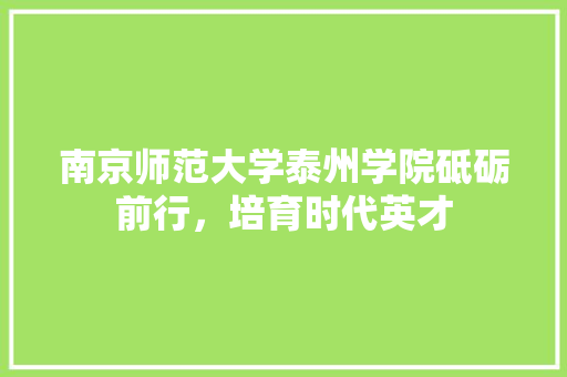 南京师范大学泰州学院砥砺前行，培育时代英才