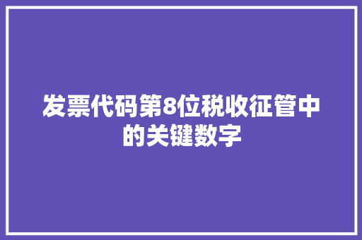 发票代码第8位税收征管中的关键数字