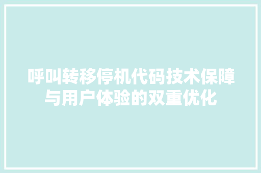 呼叫转移停机代码技术保障与用户体验的双重优化
