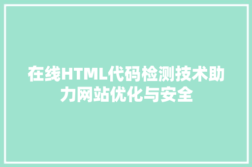 在线HTML代码检测技术助力网站优化与安全