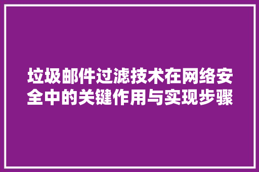 垃圾邮件过滤技术在网络安全中的关键作用与实现步骤 花朵知识