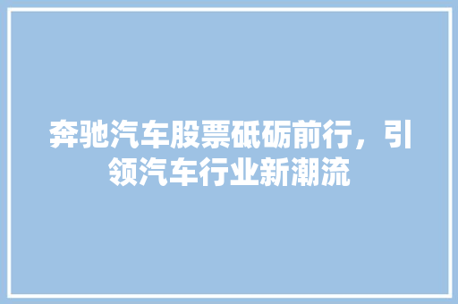 奔驰汽车股票砥砺前行，引领汽车行业新潮流 农业常识