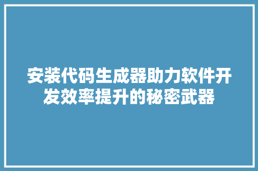 安装代码生成器助力软件开发效率提升的秘密武器