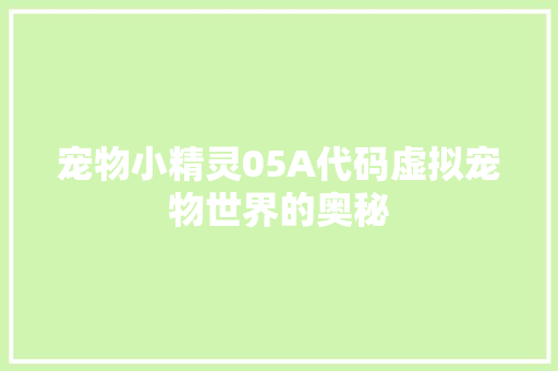 宠物小精灵05A代码虚拟宠物世界的奥秘