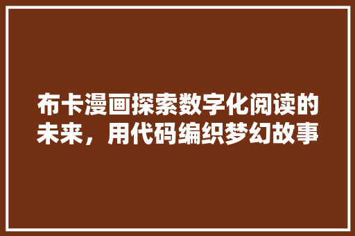 布卡漫画探索数字化阅读的未来，用代码编织梦幻故事
