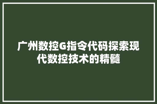 广州数控G指令代码探索现代数控技术的精髓