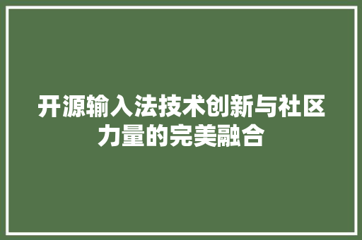 开源输入法技术创新与社区力量的完美融合
