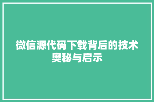 微信源代码下载背后的技术奥秘与启示