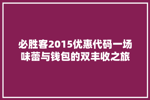必胜客2015优惠代码一场味蕾与钱包的双丰收之旅 番茄种植技巧