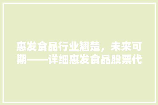 惠发食品行业翘楚，未来可期——详细惠发食品股票代码背后的价值 花朵知识
