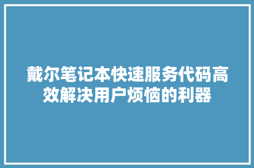 戴尔笔记本快速服务代码高效解决用户烦恼的利器