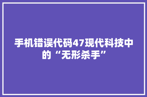 手机错误代码47现代科技中的“无形杀手” 土壤施肥