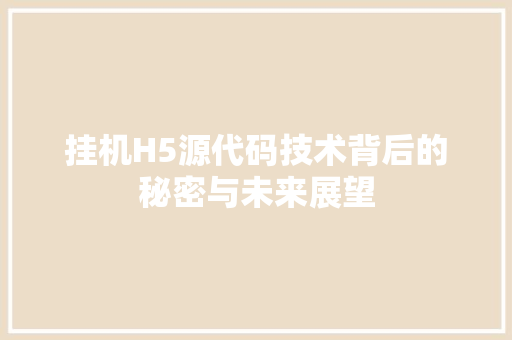 挂机H5源代码技术背后的秘密与未来展望