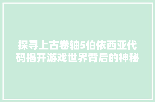 探寻上古卷轴5伯依西亚代码揭开游戏世界背后的神秘面纱