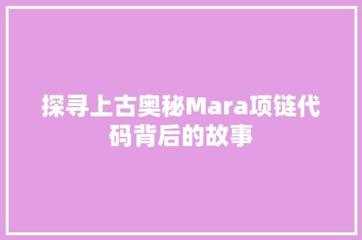 探寻上古奥秘Mara项链代码背后的故事