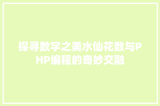 探寻数字之美水仙花数与PHP编程的奇妙交融