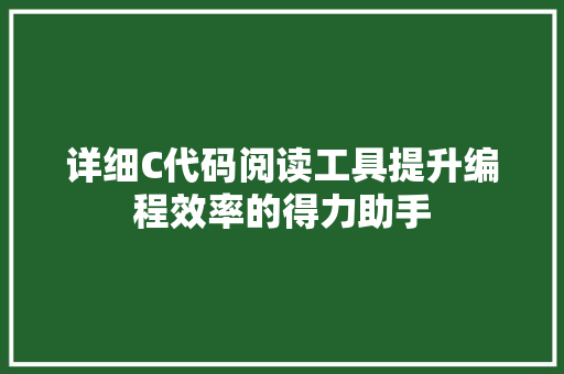 详细C代码阅读工具提升编程效率的得力助手