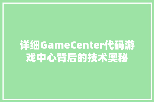 详细GameCenter代码游戏中心背后的技术奥秘