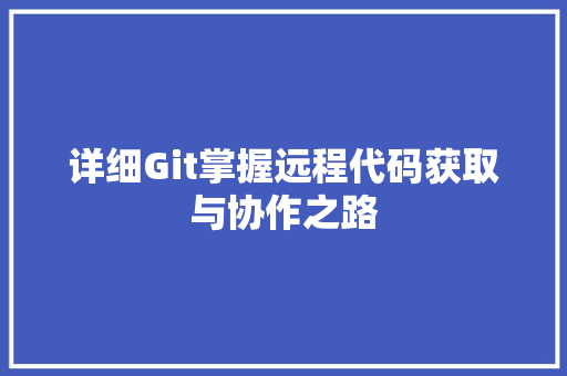 详细Git掌握远程代码获取与协作之路 番茄种植技巧