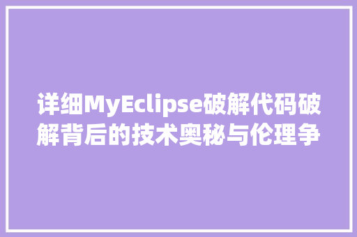 详细MyEclipse破解代码破解背后的技术奥秘与伦理争议