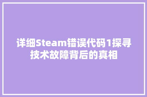 详细Steam错误代码1探寻技术故障背后的真相 番茄种植技巧